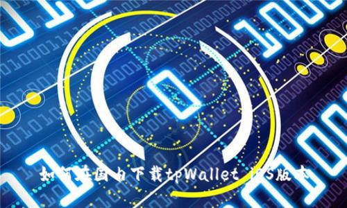 如何在国内下载tpWallet iOS版本