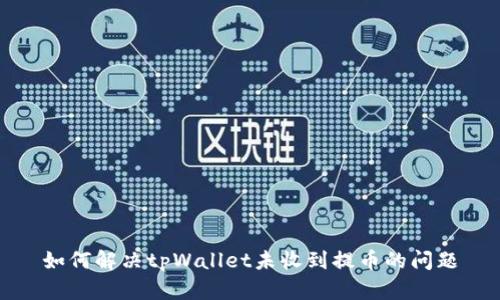 如何解决tpWallet未收到提币的问题