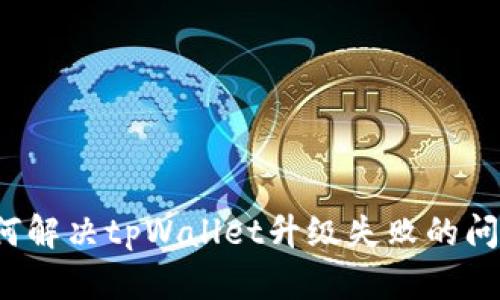 如何解决tpWallet升级失败的问题？