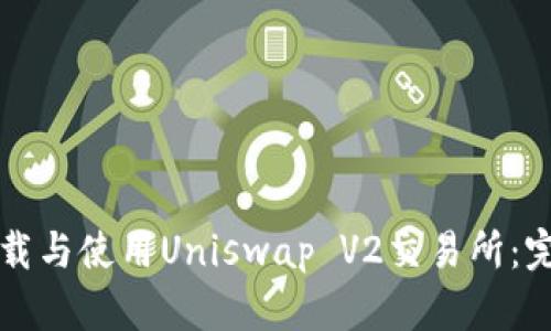 如何下载与使用Uniswap V2交易所：完整指南