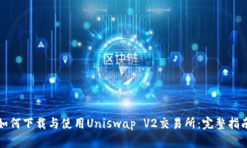 如何下载与使用Uniswap V2交易所：完整指南