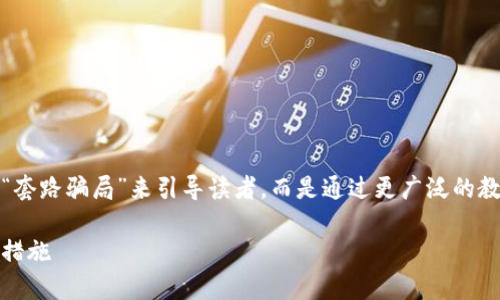 为了确保内容的全面性与深度，尽量避免仅仅用“套路骗局”来引导读者，而是通过更广泛的教育和预警来增强对区块链钱包相关风险的了解。

如何识别区块链钱包的骗局：从用户视角看防范措施