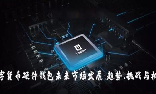 数字货币硬件钱包未来市场发展：趋势、挑战与机遇