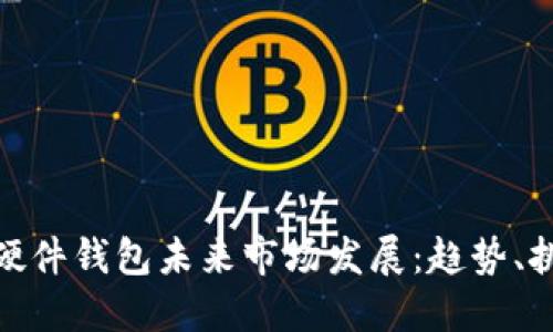 数字货币硬件钱包未来市场发展：趋势、挑战与机遇