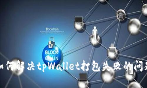 如何解决tpWallet打包失败的问题