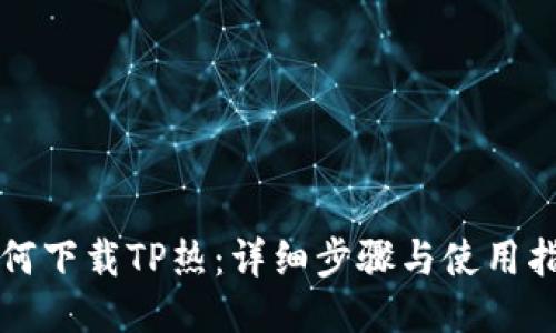 如何下载TP热：详细步骤与使用指南